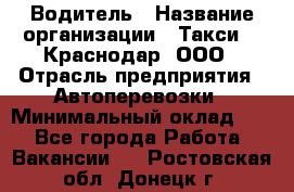 Водитель › Название организации ­ Такси 24 Краснодар, ООО › Отрасль предприятия ­ Автоперевозки › Минимальный оклад ­ 1 - Все города Работа » Вакансии   . Ростовская обл.,Донецк г.